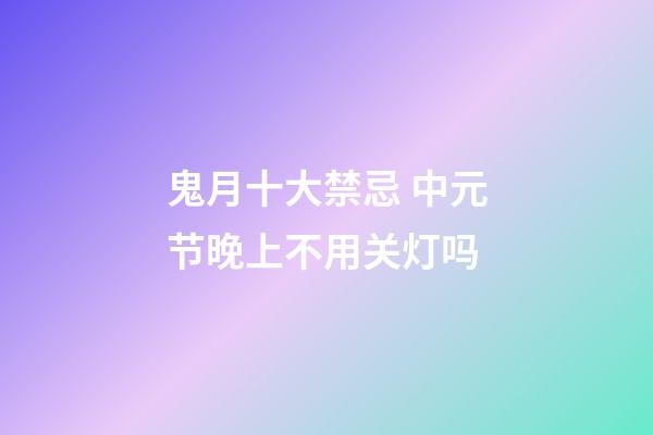 鬼月十大禁忌 中元节晚上不用关灯吗